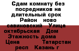 Сдам комнату без посредников на длительный срок › Район ­ ново савиновский › Улица ­ октябрьская › Дом ­ 15 › Этажность дома ­ 5 › Цена ­ 7 000 - Татарстан респ., Казань г. Недвижимость » Квартиры аренда   